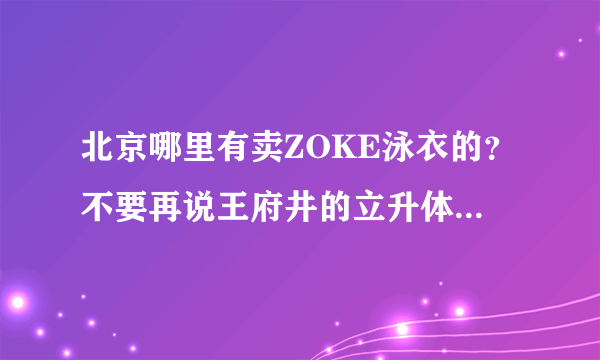 北京哪里有卖ZOKE泳衣的？不要再说王府井的立升体育用品了，那里根本没有哦~~