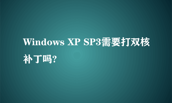 Windows XP SP3需要打双核补丁吗?