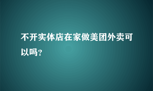 不开实体店在家做美团外卖可以吗？