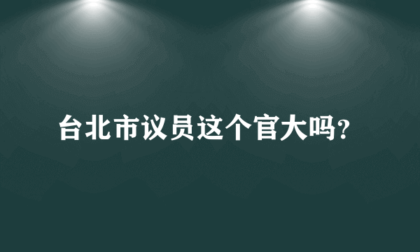 台北市议员这个官大吗？