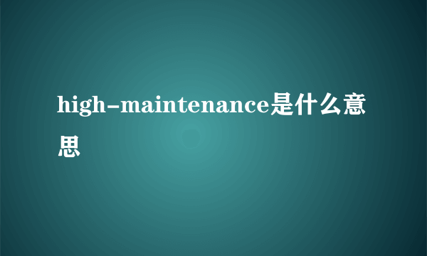 high-maintenance是什么意思