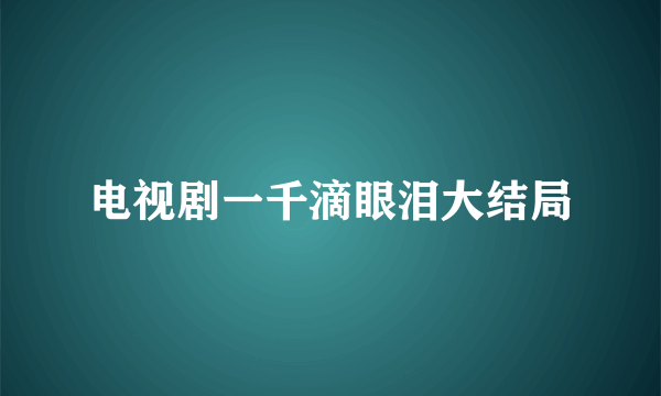 电视剧一千滴眼泪大结局