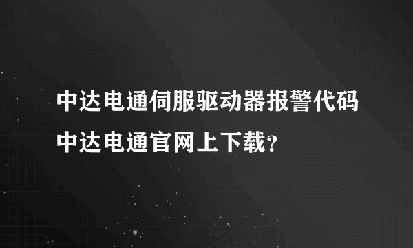 中达电通伺服驱动器报警代码中达电通官网上下载？