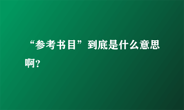 “参考书目”到底是什么意思啊？