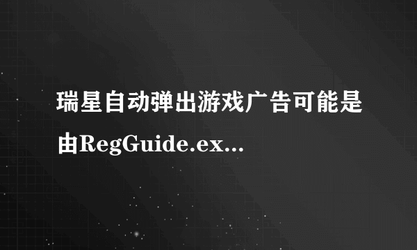 瑞星自动弹出游戏广告可能是由RegGuide.exe和popwndexe.exe引起的，有什么办法不卸载瑞星来阻止它？