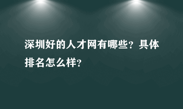 深圳好的人才网有哪些？具体排名怎么样？