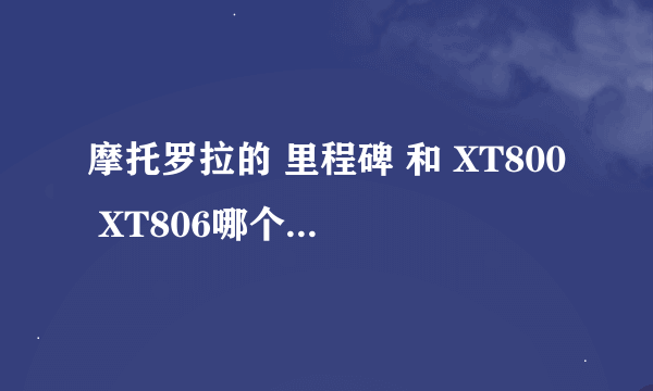 摩托罗拉的 里程碑 和 XT800 XT806哪个性价比 更高 请使用摩托的朋友指点一下，谢谢！