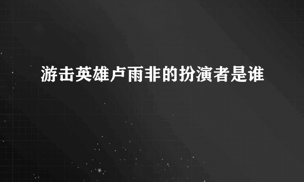 游击英雄卢雨非的扮演者是谁