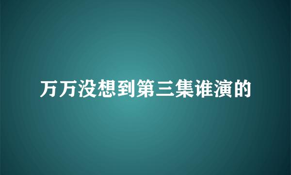 万万没想到第三集谁演的