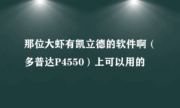 那位大虾有凯立德的软件啊（多普达P4550）上可以用的