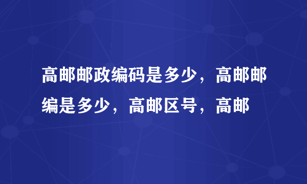 高邮邮政编码是多少，高邮邮编是多少，高邮区号，高邮