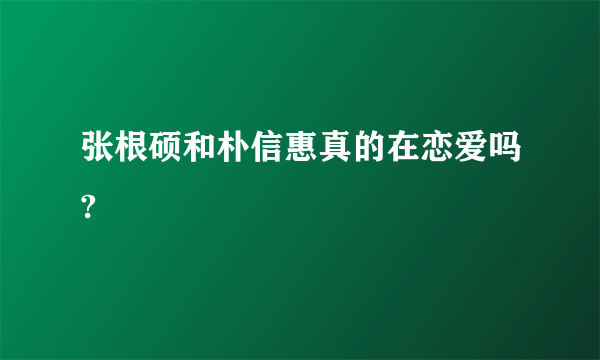 张根硕和朴信惠真的在恋爱吗?