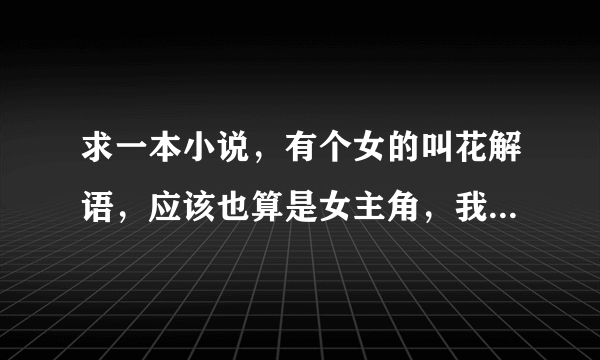 求一本小说，有个女的叫花解语，应该也算是女主角，我记得应该是古代武侠的