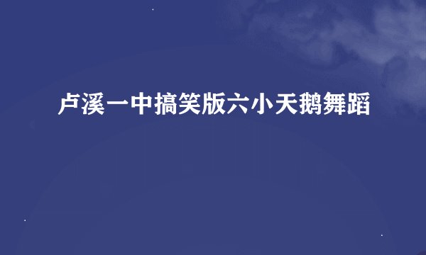 卢溪一中搞笑版六小天鹅舞蹈