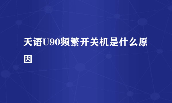 天语U90频繁开关机是什么原因