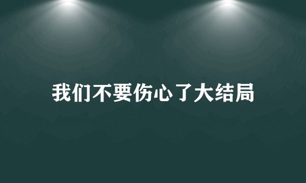 我们不要伤心了大结局