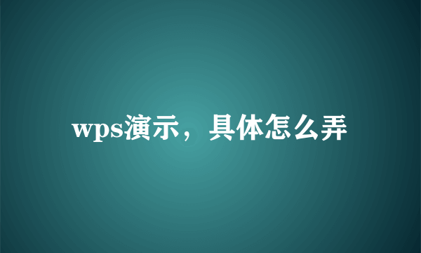 wps演示，具体怎么弄