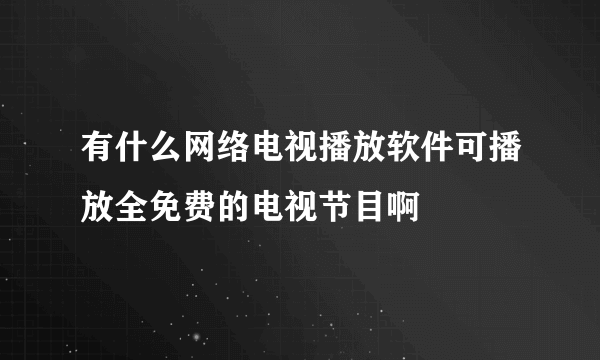 有什么网络电视播放软件可播放全免费的电视节目啊