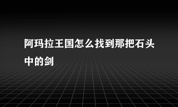 阿玛拉王国怎么找到那把石头中的剑