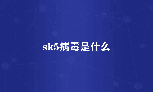 sk5病毒是什么