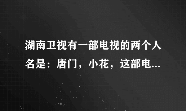 湖南卫视有一部电视的两个人名是：唐门，小花，这部电视叫什么？