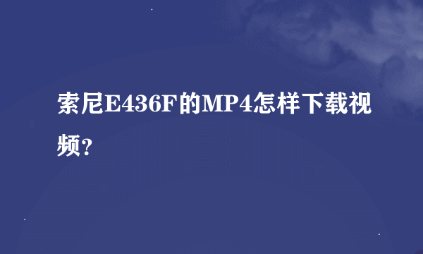 索尼E436F的MP4怎样下载视频？