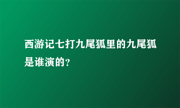 西游记七打九尾狐里的九尾狐是谁演的？