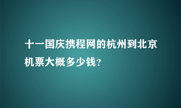 十一国庆携程网的杭州到北京机票大概多少钱？