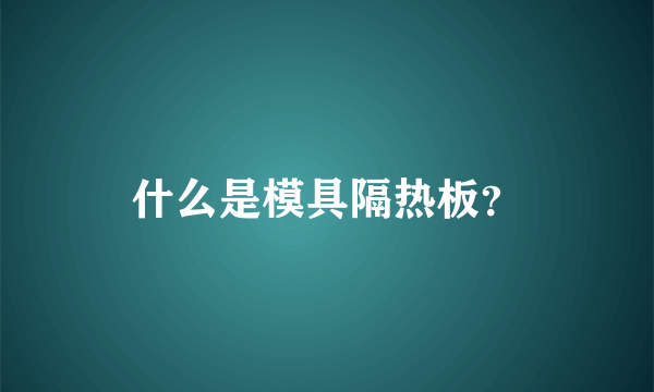 什么是模具隔热板？