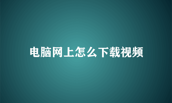 电脑网上怎么下载视频