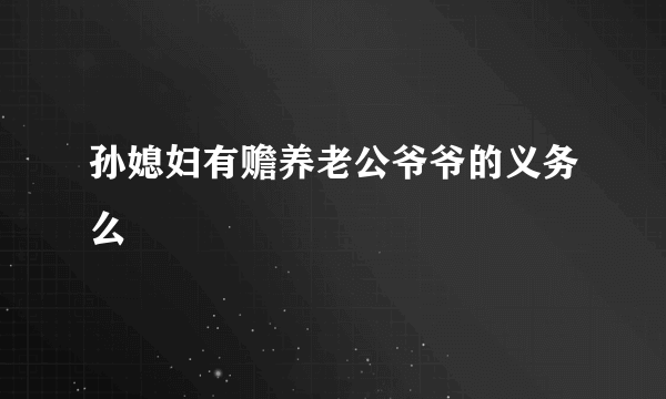 孙媳妇有赡养老公爷爷的义务么