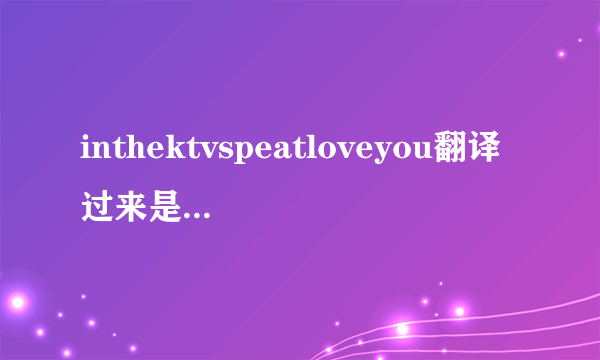 inthektvspeatloveyou翻译过来是什么意思