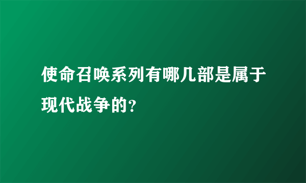 使命召唤系列有哪几部是属于现代战争的？