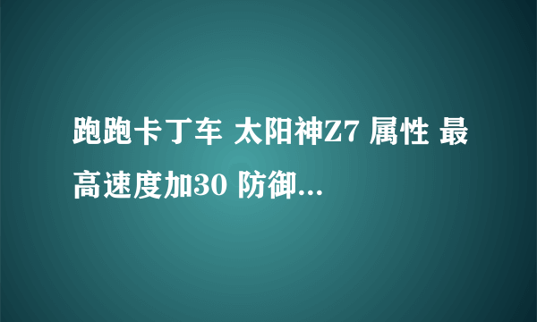 跑跑卡丁车 太阳神Z7 属性 最高速度加30 防御大魔王 香蕉皮转化为水弹 是不是最好的了？