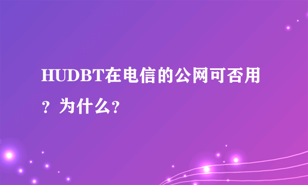 HUDBT在电信的公网可否用？为什么？