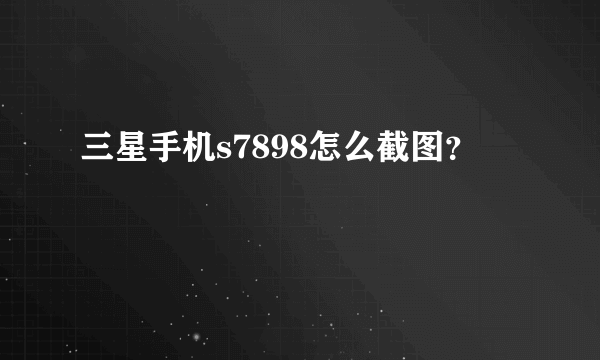 三星手机s7898怎么截图？