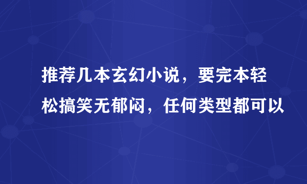 推荐几本玄幻小说，要完本轻松搞笑无郁闷，任何类型都可以