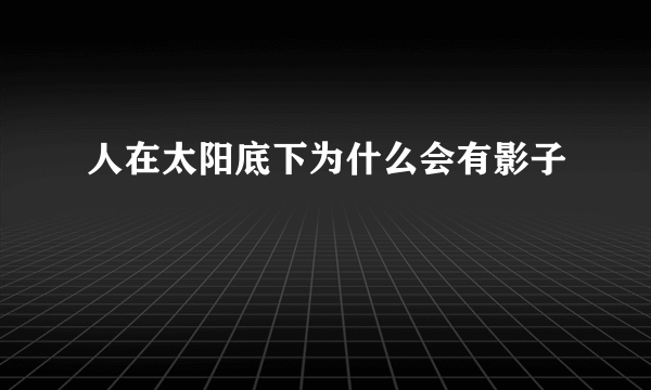 人在太阳底下为什么会有影子