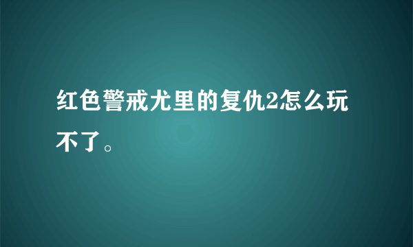 红色警戒尤里的复仇2怎么玩不了。