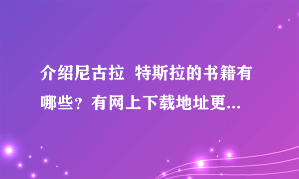 介绍尼古拉  特斯拉的书籍有哪些？有网上下载地址更好。要对他详细介绍的书籍。