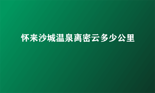 怀来沙城温泉离密云多少公里