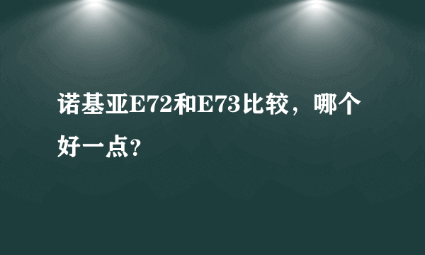 诺基亚E72和E73比较，哪个好一点？