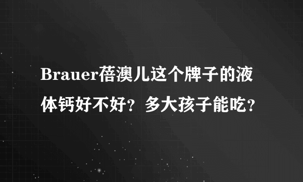 Brauer蓓澳儿这个牌子的液体钙好不好？多大孩子能吃？