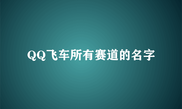 QQ飞车所有赛道的名字