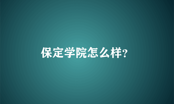 保定学院怎么样？