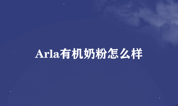 Arla有机奶粉怎么样