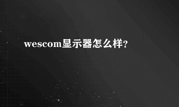 wescom显示器怎么样？