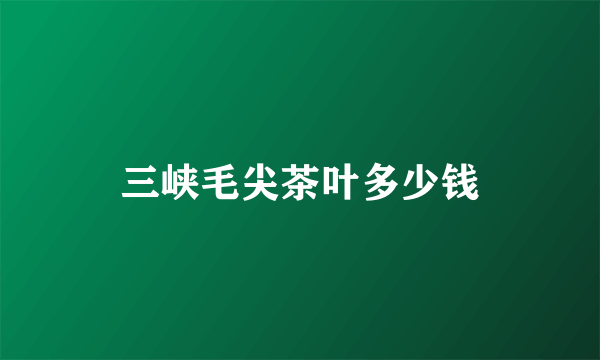 三峡毛尖茶叶多少钱