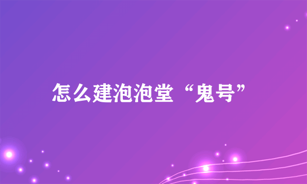 怎么建泡泡堂“鬼号”