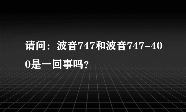 请问：波音747和波音747-400是一回事吗？